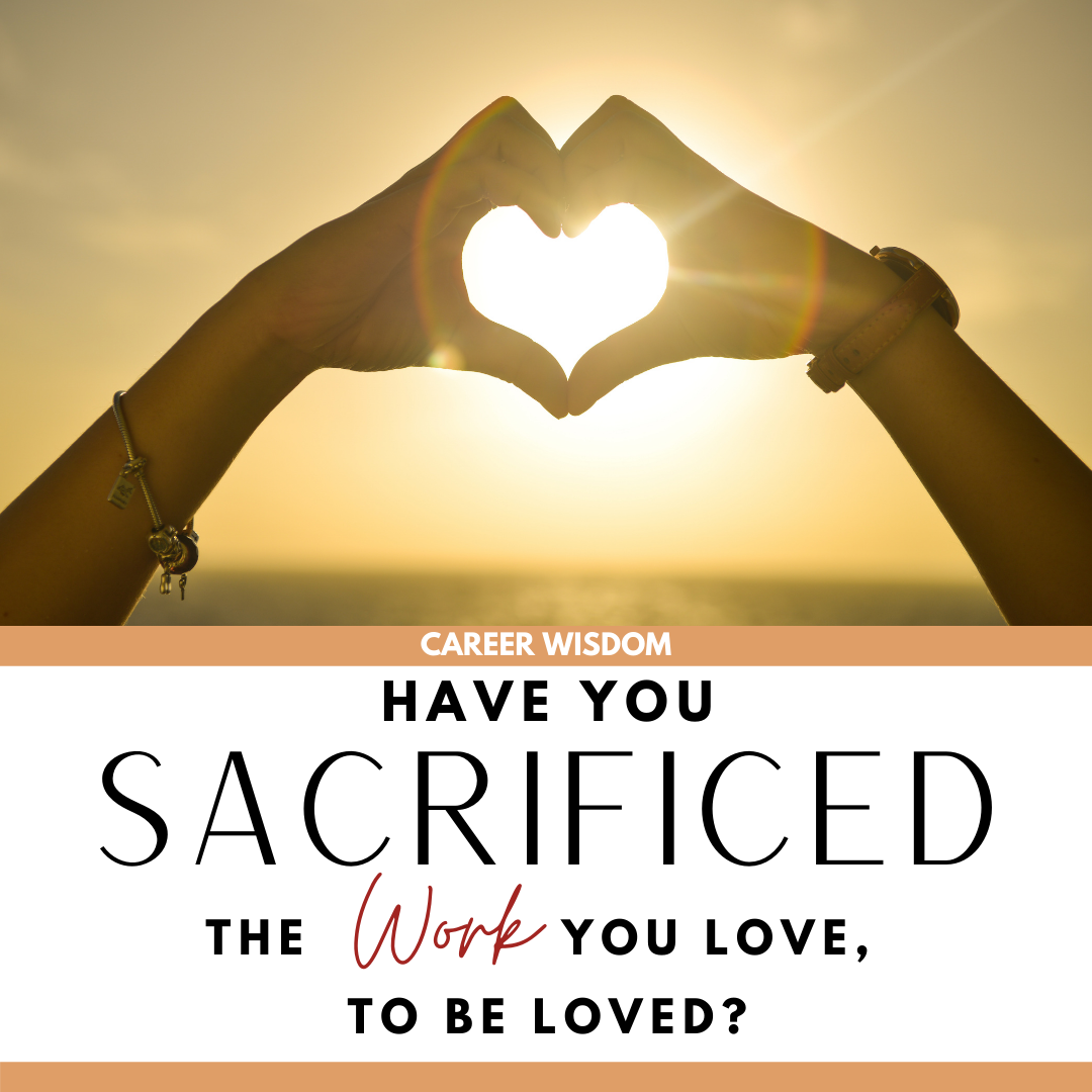Have You Sacrificed the Work You Love, to BE Loved?